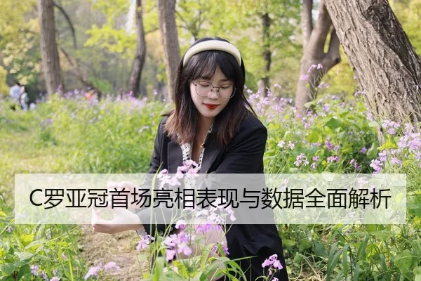 C罗亚冠首场亮相表现与数据全面解析