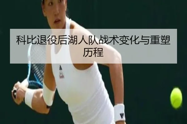 科比退役后湖人队战术变化与重塑历程