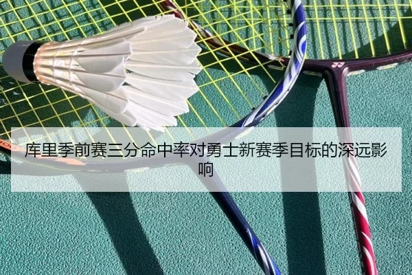 库里季前赛三分命中率对勇士新赛季目标的深远影响